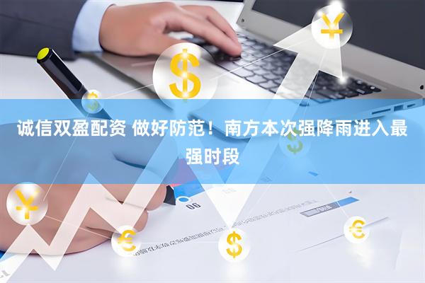 诚信双盈配资 做好防范！南方本次强降雨进入最强时段