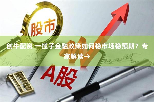 创牛配资 一揽子金融政策如何稳市场稳预期？专家解读→