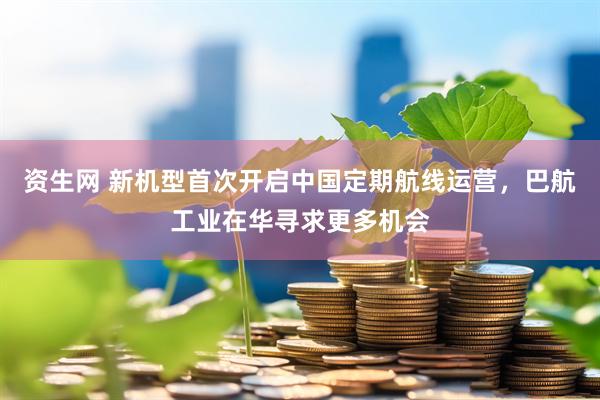 资生网 新机型首次开启中国定期航线运营，巴航工业在华寻求更多机会