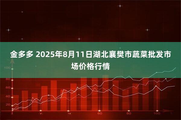 金多多 2025年8月11日湖北襄樊市蔬菜批发市场价格行情
