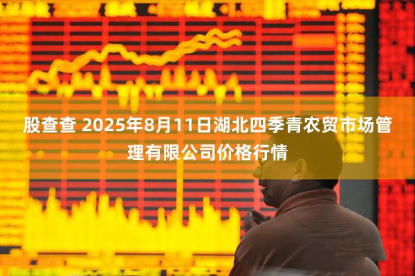 股查查 2025年8月11日湖北四季青农贸市场管理有限公司价格行情