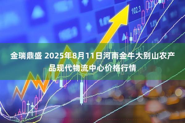 金瑞鼎盛 2025年8月11日河南金牛大别山农产品现代物流中心价格行情