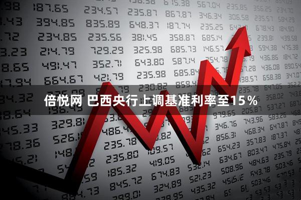 倍悦网 巴西央行上调基准利率至15％