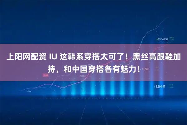 上阳网配资 IU 这韩系穿搭太可了！黑丝高跟鞋加持，和中国穿搭各有魅力！