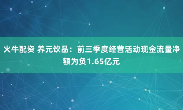 火牛配资 养元饮品：前三季度经营活动现金流量净额为负1.65亿元