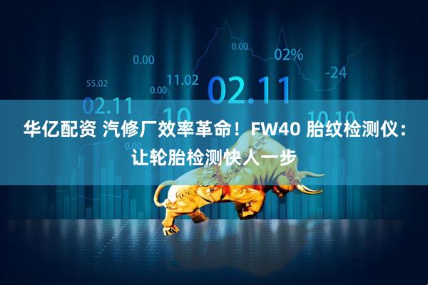 华亿配资 汽修厂效率革命！FW40 胎纹检测仪：让轮胎检测快人一步