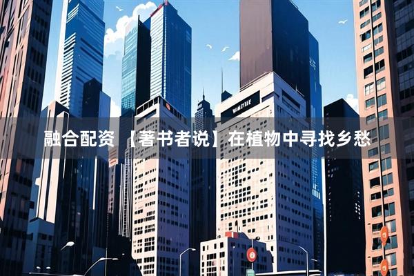 融合配资 【著书者说】在植物中寻找乡愁
