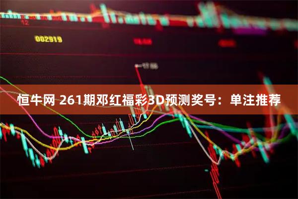恒牛网 261期邓红福彩3D预测奖号：单注推荐